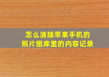 怎么清除苹果手机的照片图库里的内容记录