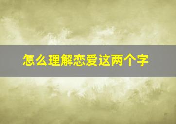 怎么理解恋爱这两个字