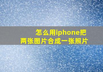 怎么用iphone把两张图片合成一张照片