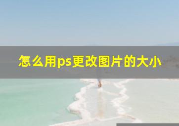 怎么用ps更改图片的大小