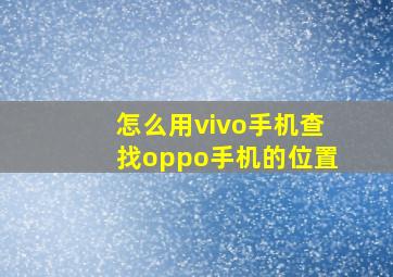 怎么用vivo手机查找oppo手机的位置