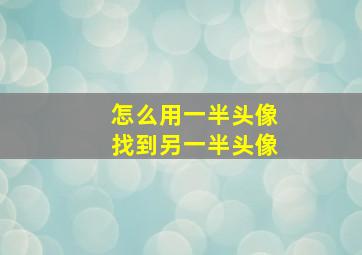 怎么用一半头像找到另一半头像