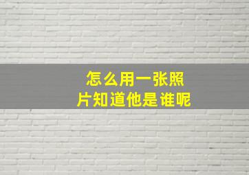 怎么用一张照片知道他是谁呢