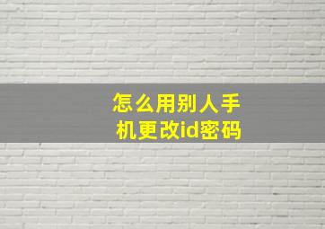 怎么用别人手机更改id密码