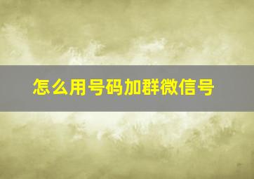 怎么用号码加群微信号