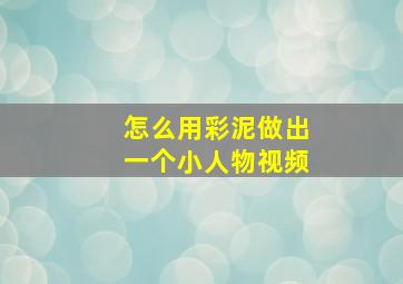 怎么用彩泥做出一个小人物视频