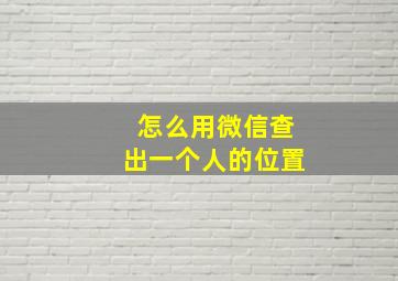 怎么用微信查出一个人的位置