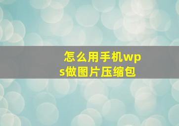 怎么用手机wps做图片压缩包