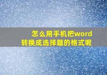 怎么用手机把word转换成选择题的格式呢