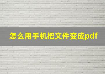 怎么用手机把文件变成pdf