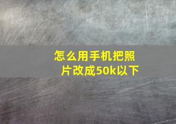 怎么用手机把照片改成50k以下