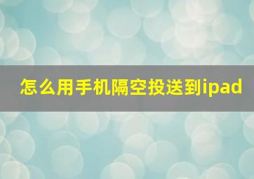 怎么用手机隔空投送到ipad