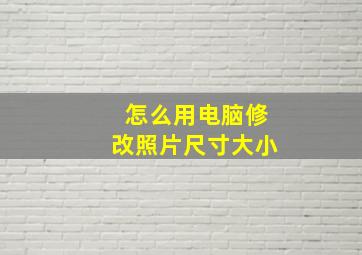 怎么用电脑修改照片尺寸大小