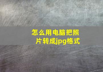 怎么用电脑把照片转成jpg格式