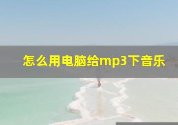 怎么用电脑给mp3下音乐