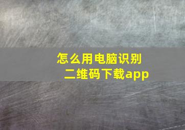 怎么用电脑识别二维码下载app