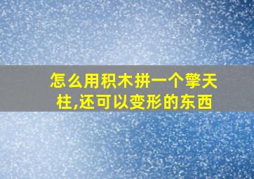 怎么用积木拼一个擎天柱,还可以变形的东西