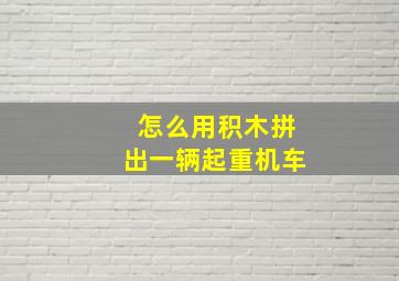 怎么用积木拼出一辆起重机车