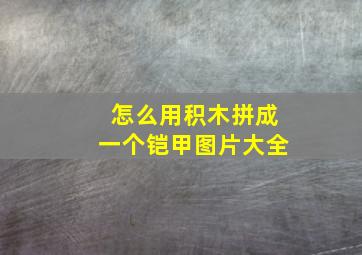 怎么用积木拼成一个铠甲图片大全