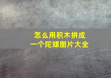 怎么用积木拼成一个陀螺图片大全