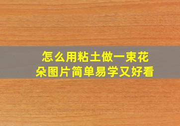 怎么用粘土做一束花朵图片简单易学又好看