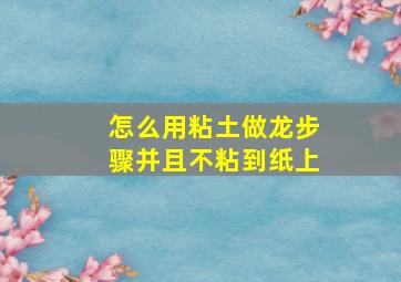 怎么用粘土做龙步骤并且不粘到纸上