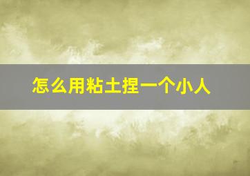 怎么用粘土捏一个小人