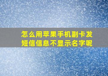 怎么用苹果手机副卡发短信信息不显示名字呢