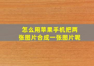 怎么用苹果手机把两张图片合成一张图片呢