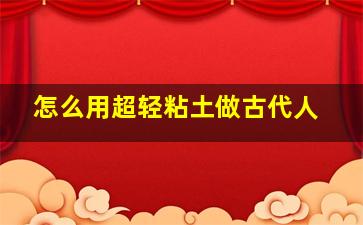 怎么用超轻粘土做古代人