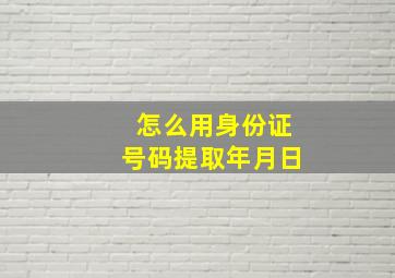 怎么用身份证号码提取年月日