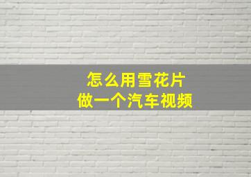 怎么用雪花片做一个汽车视频