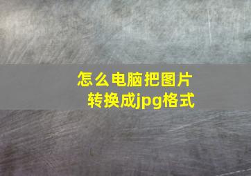 怎么电脑把图片转换成jpg格式