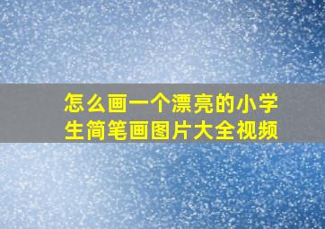 怎么画一个漂亮的小学生简笔画图片大全视频