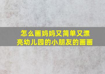 怎么画妈妈又简单又漂亮幼儿园的小朋友的画画