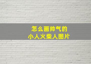 怎么画帅气的小人火柴人图片