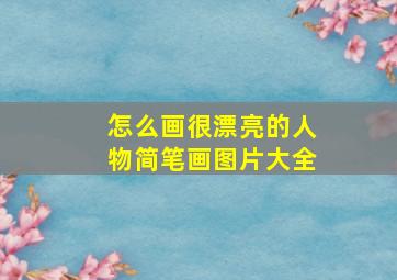 怎么画很漂亮的人物简笔画图片大全