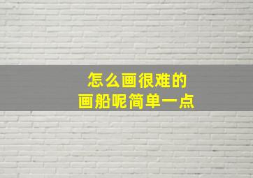 怎么画很难的画船呢简单一点