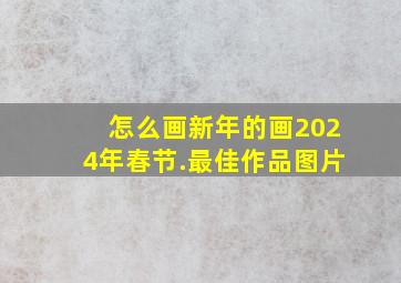 怎么画新年的画2024年春节.最佳作品图片