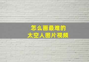 怎么画最难的太空人图片视频