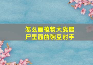 怎么画植物大战僵尸里面的豌豆射手