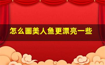 怎么画美人鱼更漂亮一些