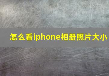 怎么看iphone相册照片大小