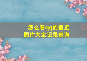 怎么看qq的最近图片大全记录查询