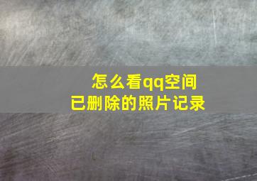 怎么看qq空间已删除的照片记录