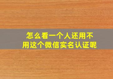 怎么看一个人还用不用这个微信实名认证呢