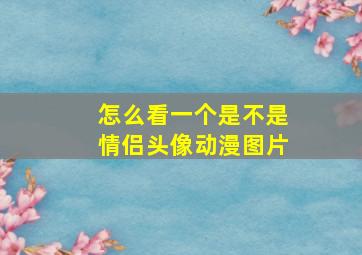 怎么看一个是不是情侣头像动漫图片