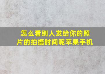 怎么看别人发给你的照片的拍摄时间呢苹果手机