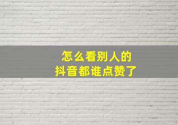 怎么看别人的抖音都谁点赞了