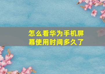 怎么看华为手机屏幕使用时间多久了